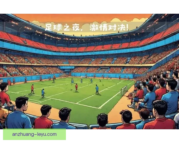 本周重磅足球赛事全解析，多场焦点对决提前预告